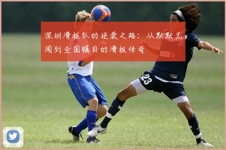 深圳滑板队的逆袭之路：从默默无闻到全国瞩目的滑板传奇