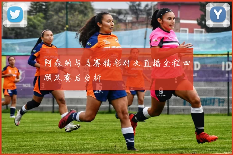 阿森纳与马赛精彩对决直播全程回顾及赛后分析