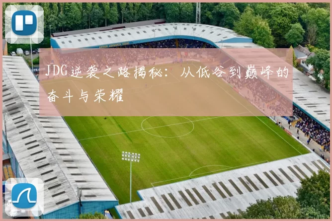 JDG逆袭之路揭秘：从低谷到巅峰的奋斗与荣耀