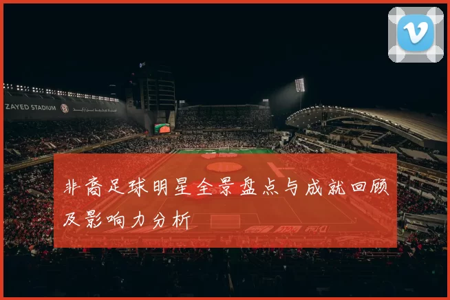 非裔足球明星全景盘点与成就回顾及影响力分析