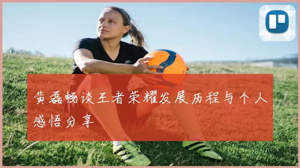 黄磊畅谈王者荣耀发展历程与个人感悟分享