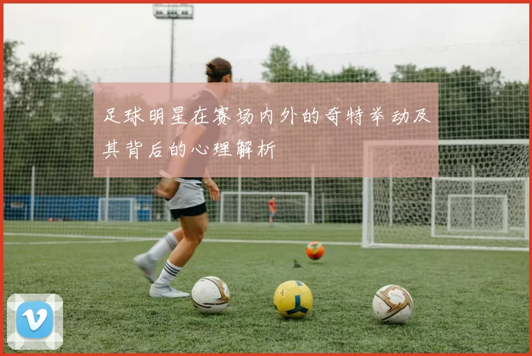 足球明星在赛场内外的奇特举动及其背后的心理解析