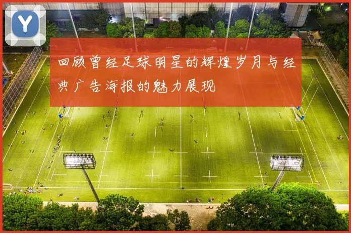 回顾曾经足球明星的辉煌岁月与经典广告海报的魅力展现