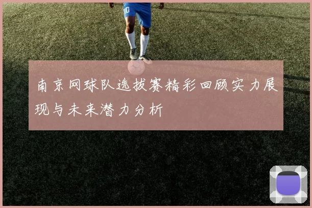 南京网球队选拔赛精彩回顾实力展现与未来潜力分析