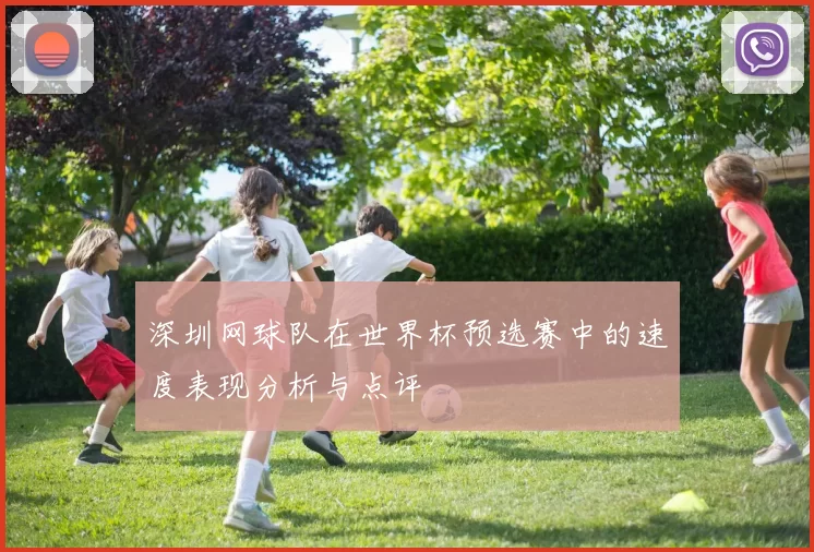 深圳网球队在世界杯预选赛中的速度表现分析与点评