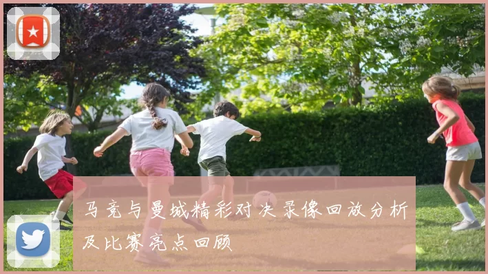 马竞与曼城精彩对决录像回放分析及比赛亮点回顾