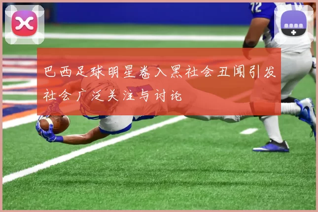 巴西足球明星卷入黑社会丑闻引发社会广泛关注与讨论