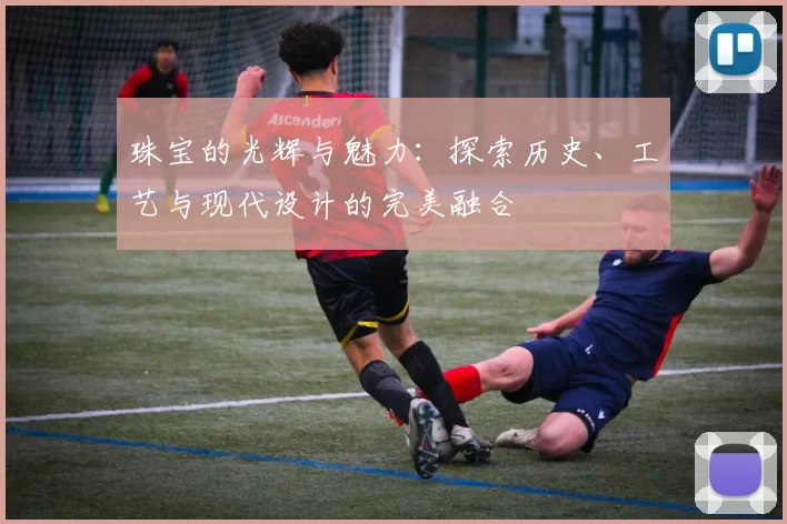 珠宝的光辉与魅力：探索历史、工艺与现代设计的完美融合