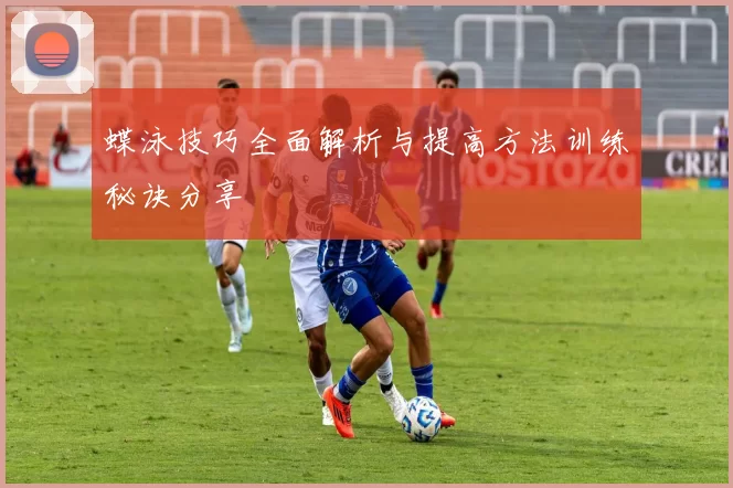 蝶泳技巧全面解析与提高方法训练秘诀分享