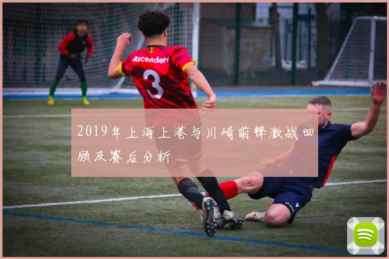 2019年上海上港与川崎前锋激战回顾及赛后分析