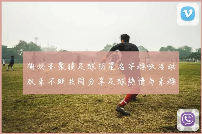 街坊齐聚猜足球明星名字趣味活动欢乐不断共同分享足球热情与乐趣