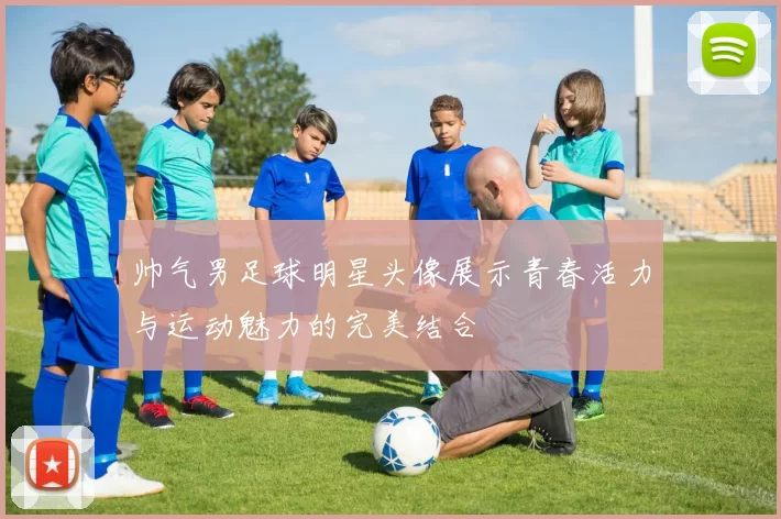 帅气男足球明星头像展示青春活力与运动魅力的完美结合