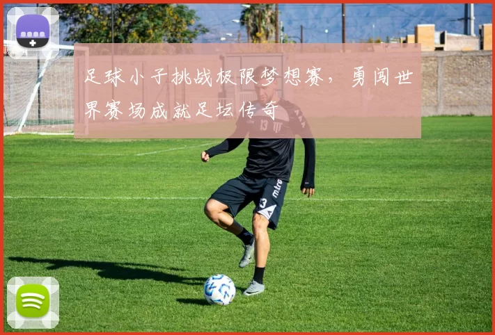 足球小子挑战极限梦想赛，勇闯世界赛场成就足坛传奇