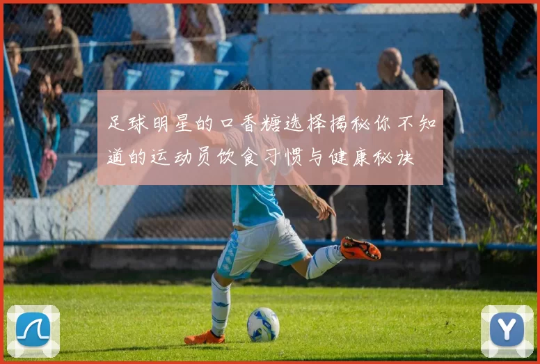 足球明星的口香糖选择揭秘你不知道的运动员饮食习惯与健康秘诀