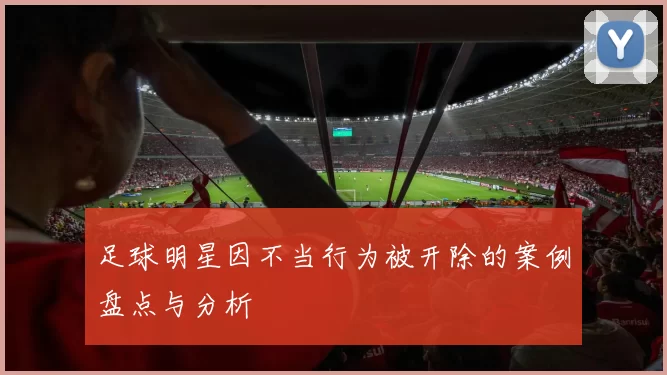 足球明星因不当行为被开除的案例盘点与分析