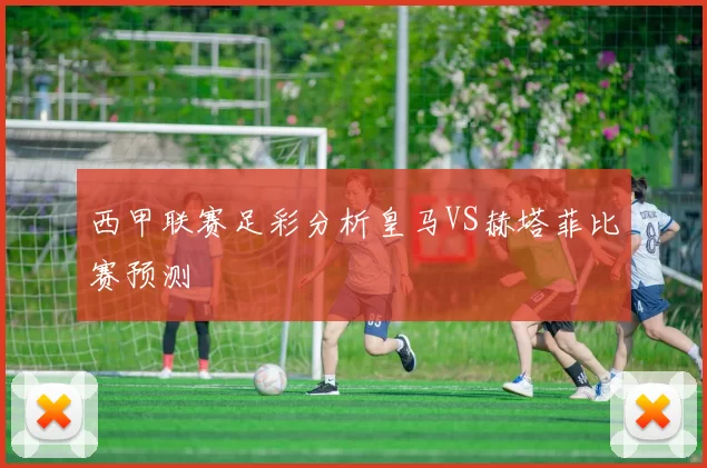 西甲联赛足彩分析皇马VS赫塔菲比赛预测