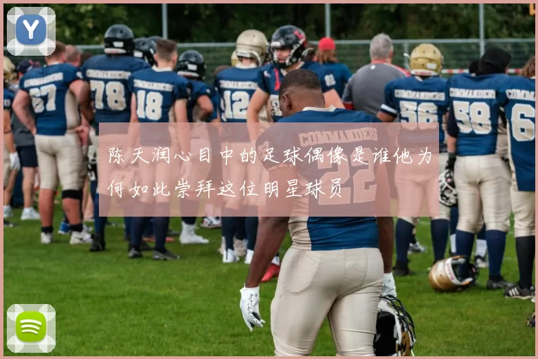 陈天润心目中的足球偶像是谁他为何如此崇拜这位明星球员
