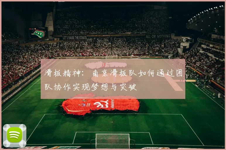 滑板精神：南京滑板队如何通过团队协作实现梦想与突破