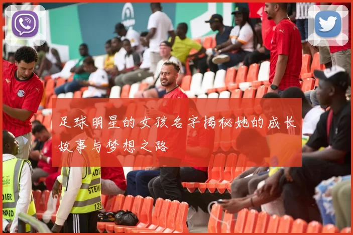 足球明星的女孩名字揭秘她的成长故事与梦想之路