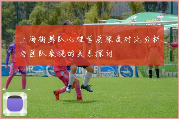 上海街舞队心理素质深度对比分析与团队表现的关系探讨