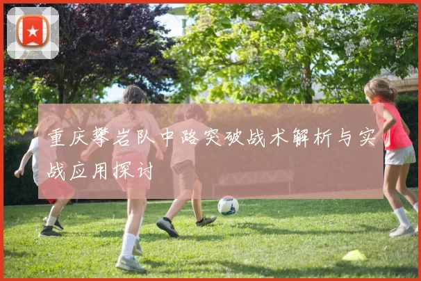 重庆攀岩队中路突破战术解析与实战应用探讨