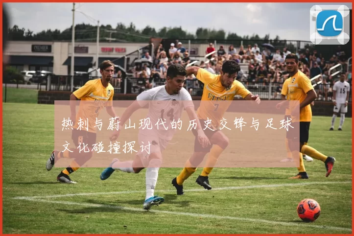 热刺与蔚山现代的历史交锋与足球文化碰撞探讨