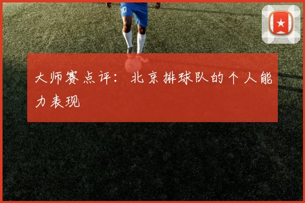 大师赛点评：北京排球队的个人能力表现