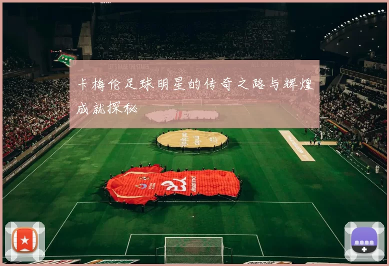 卡梅伦足球明星的传奇之路与辉煌成就探秘