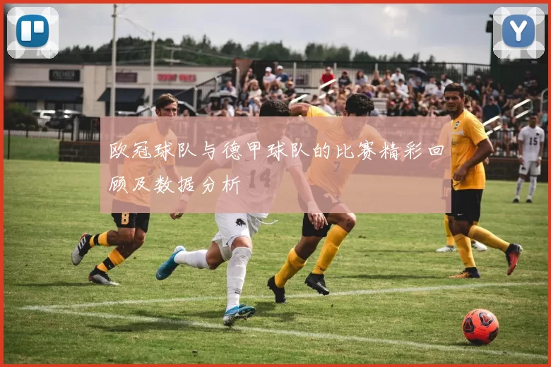 欧冠球队与德甲球队的比赛精彩回顾及数据分析