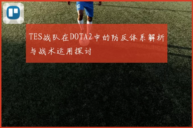 TES战队在DOTA2中的防反体系解析与战术运用探讨