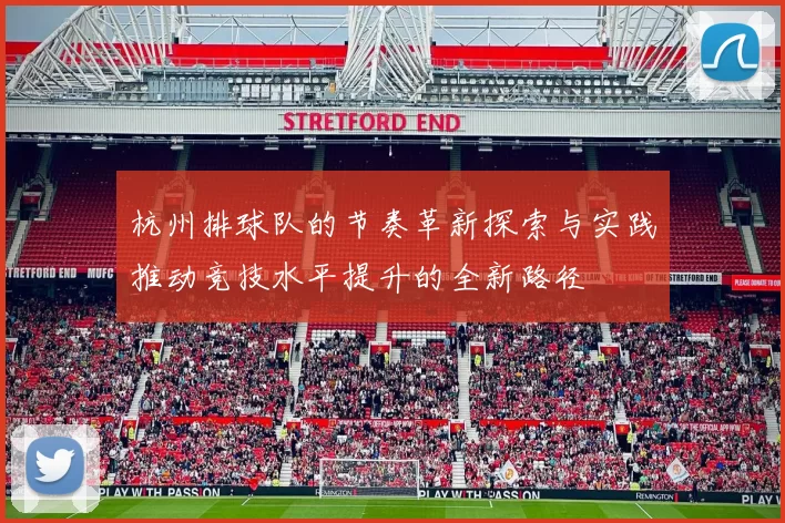 杭州排球队的节奏革新探索与实践推动竞技水平提升的全新路径