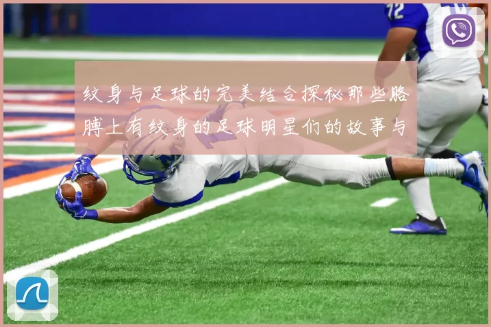 纹身与足球的完美结合探秘那些胳膊上有纹身的足球明星们的故事与魅力