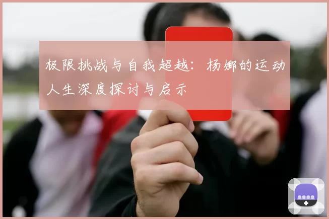 极限挑战与自我超越：杨娜的运动人生深度探讨与启示