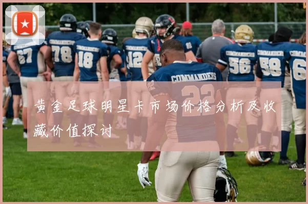 黄金足球明星卡市场价格分析及收藏价值探讨