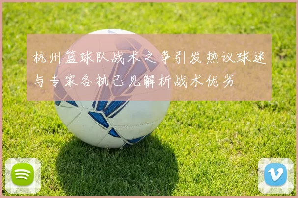 杭州篮球队战术之争引发热议球迷与专家各执己见解析战术优劣