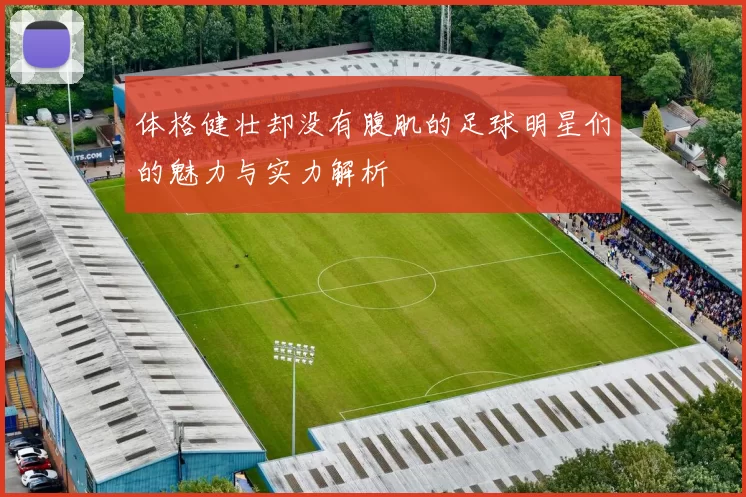 体格健壮却没有腹肌的足球明星们的魅力与实力解析